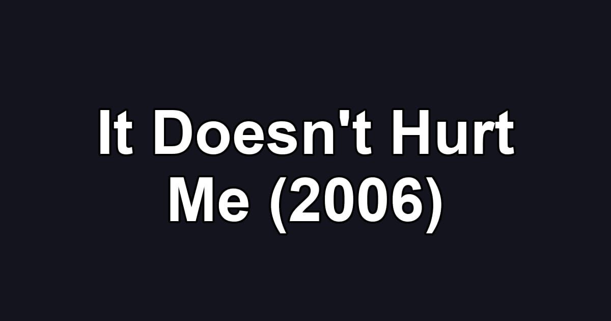 It Doesn't Hurt Me (2006)