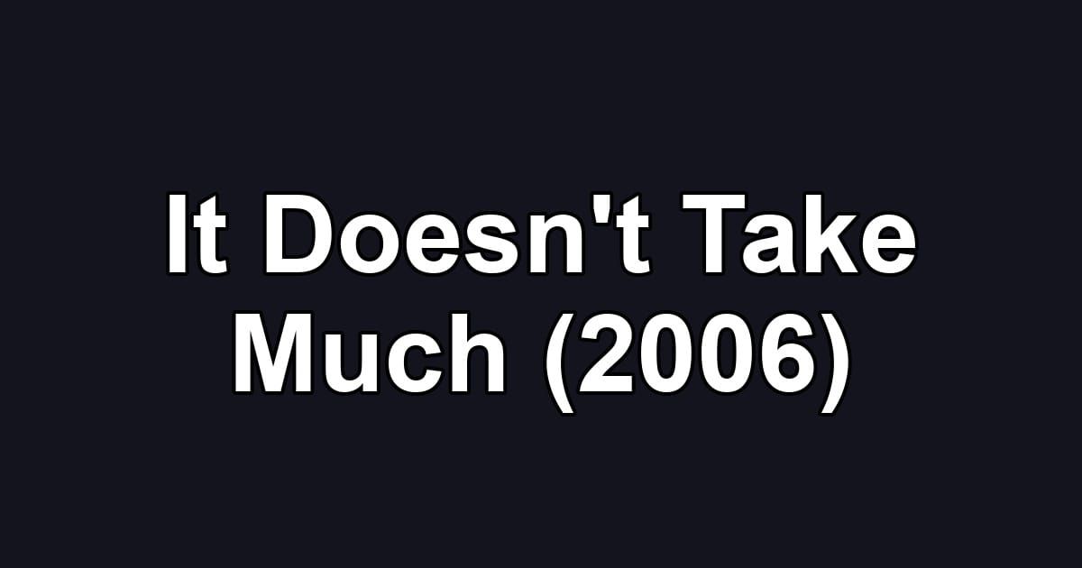 It Doesn't Take Much (2006)