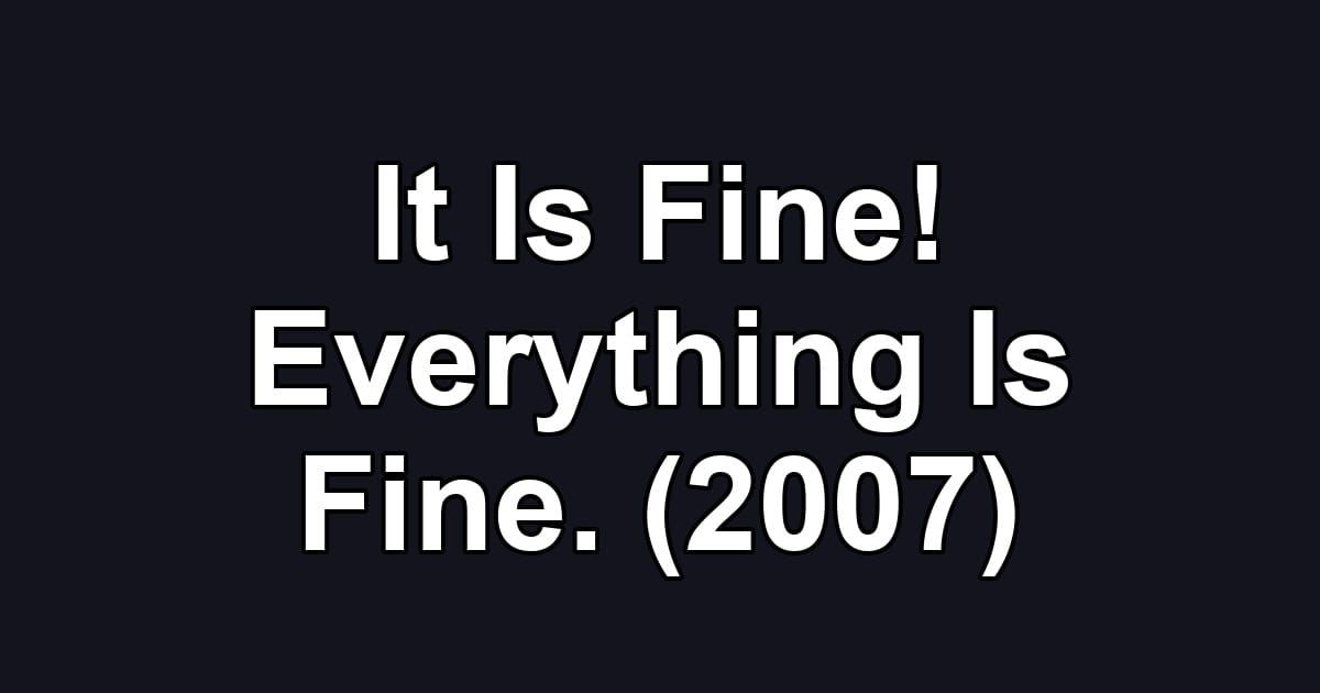 It Is Fine! Everything Is Fine. (2007)