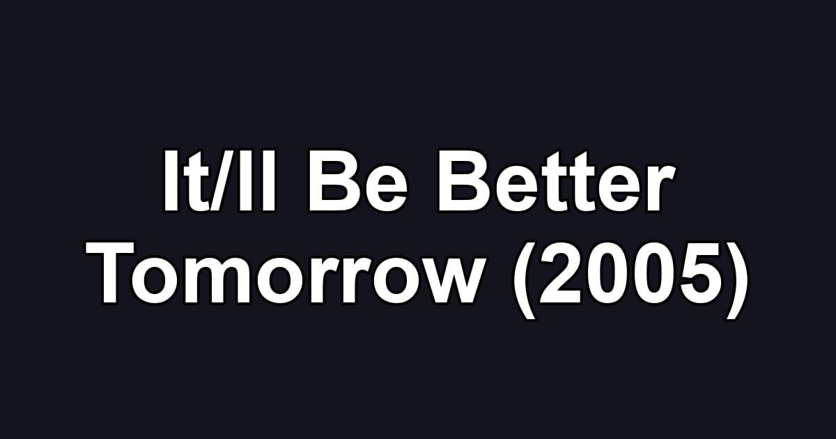 It/ll Be Better Tomorrow (2005)