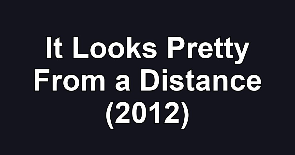 It Looks Pretty From a Distance (2012)