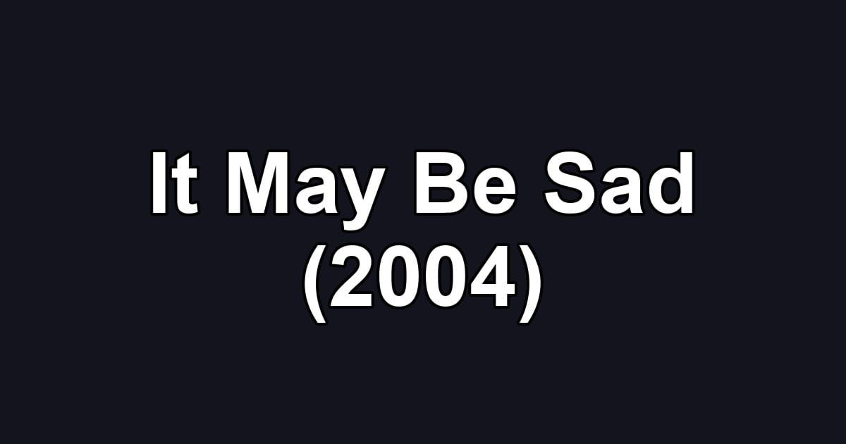 It May Be Sad (2004)