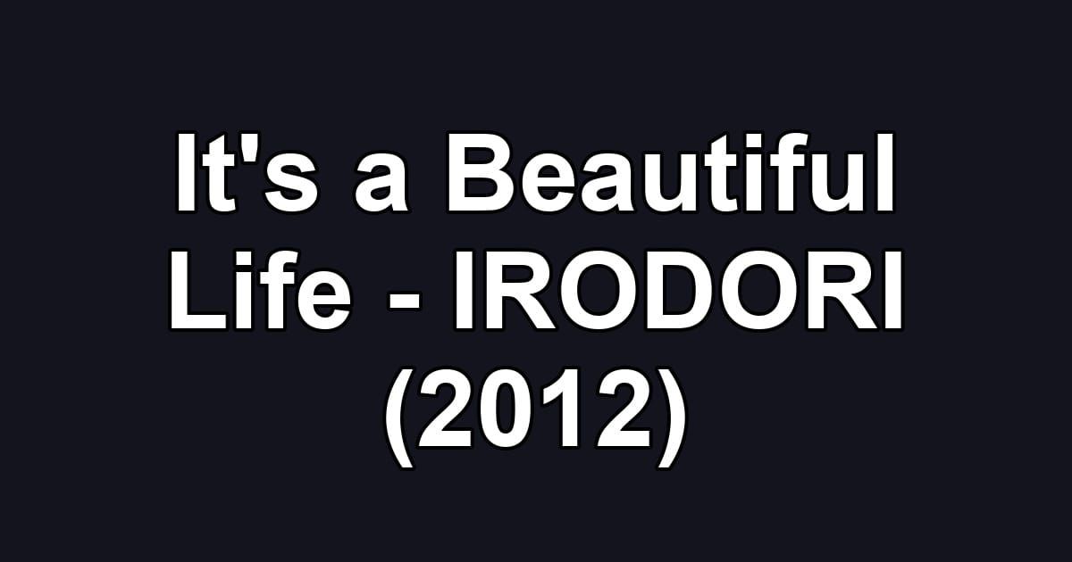 It's a Beautiful Life - IRODORI (2012)