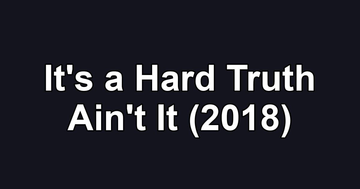 It's a Hard Truth Ain't It (2018)