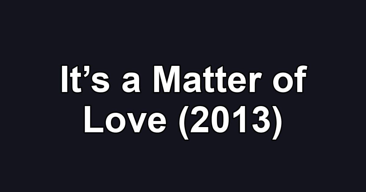 It’s a Matter of Love (2013)