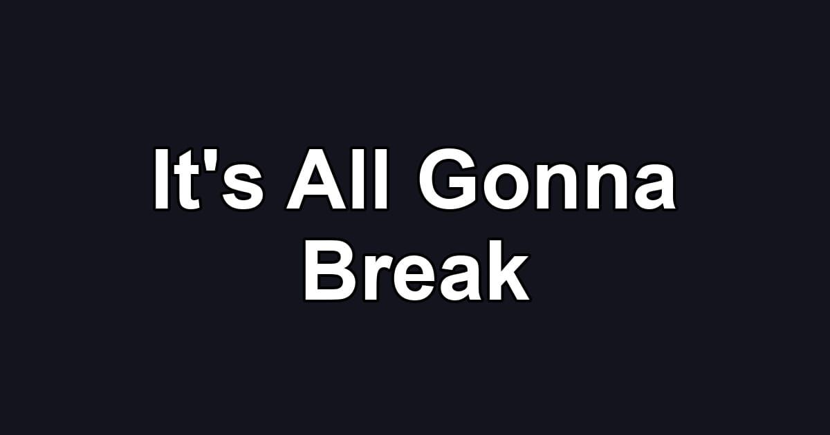 It's All Gonna Break
