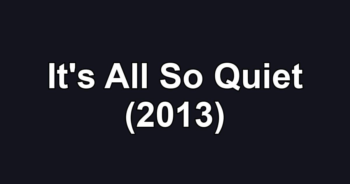 It's All So Quiet (2013)