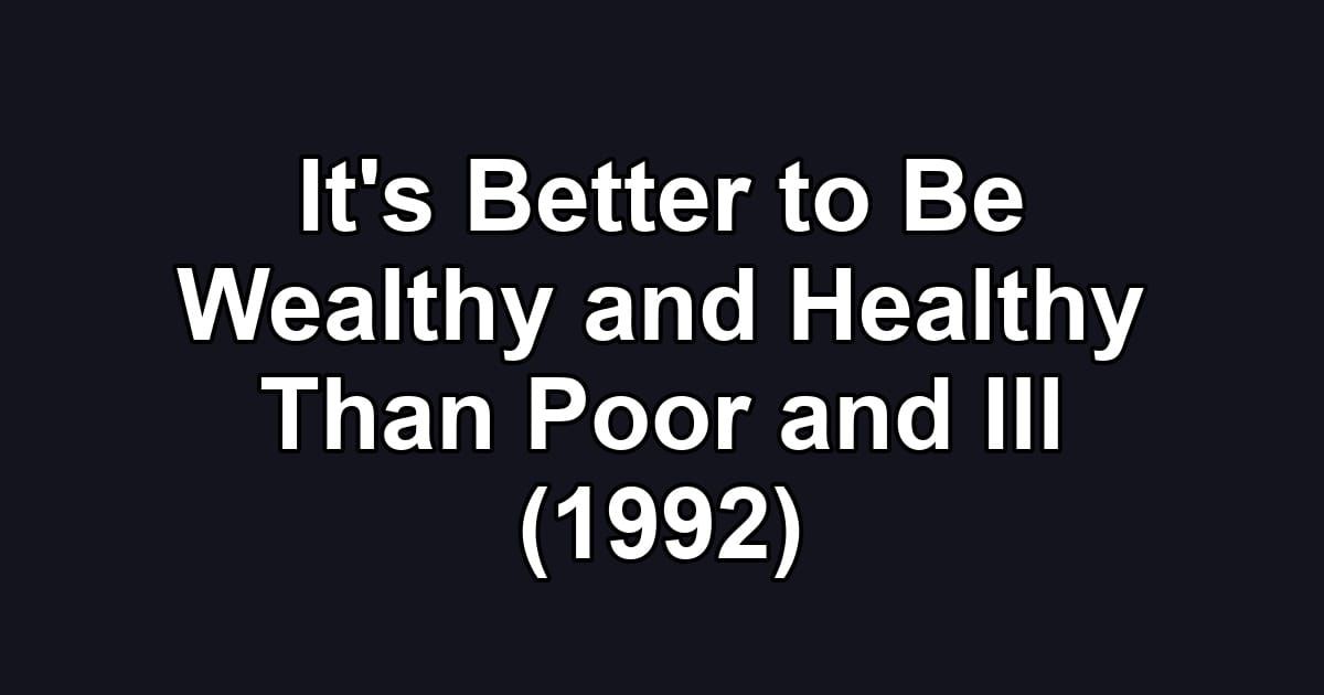 It's Better to Be Wealthy and Healthy Than Poor and Ill (1992)