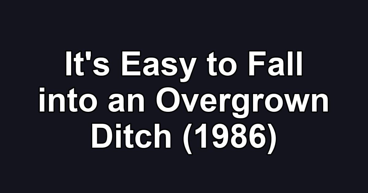 It's Easy to Fall into an Overgrown Ditch (1986)