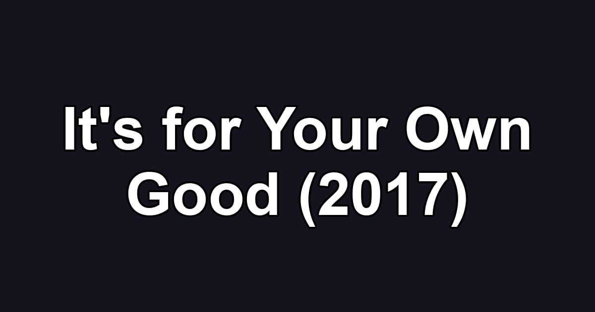 It's for Your Own Good (2017)