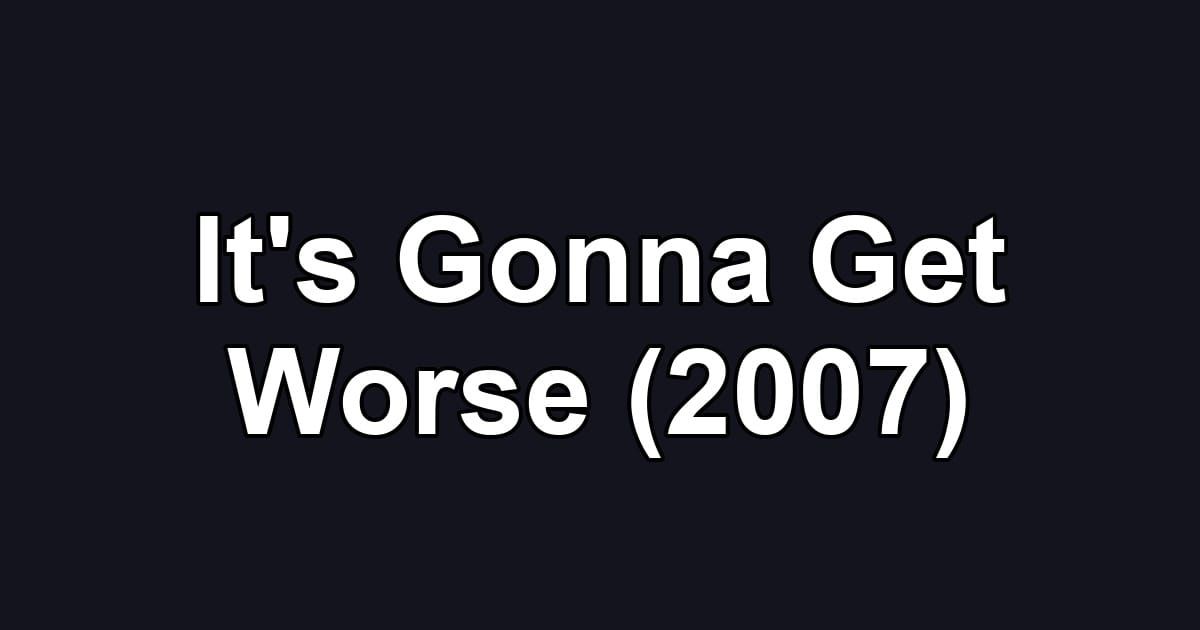 It's Gonna Get Worse (2007)