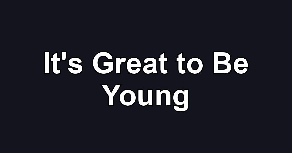 It's Great to Be Young