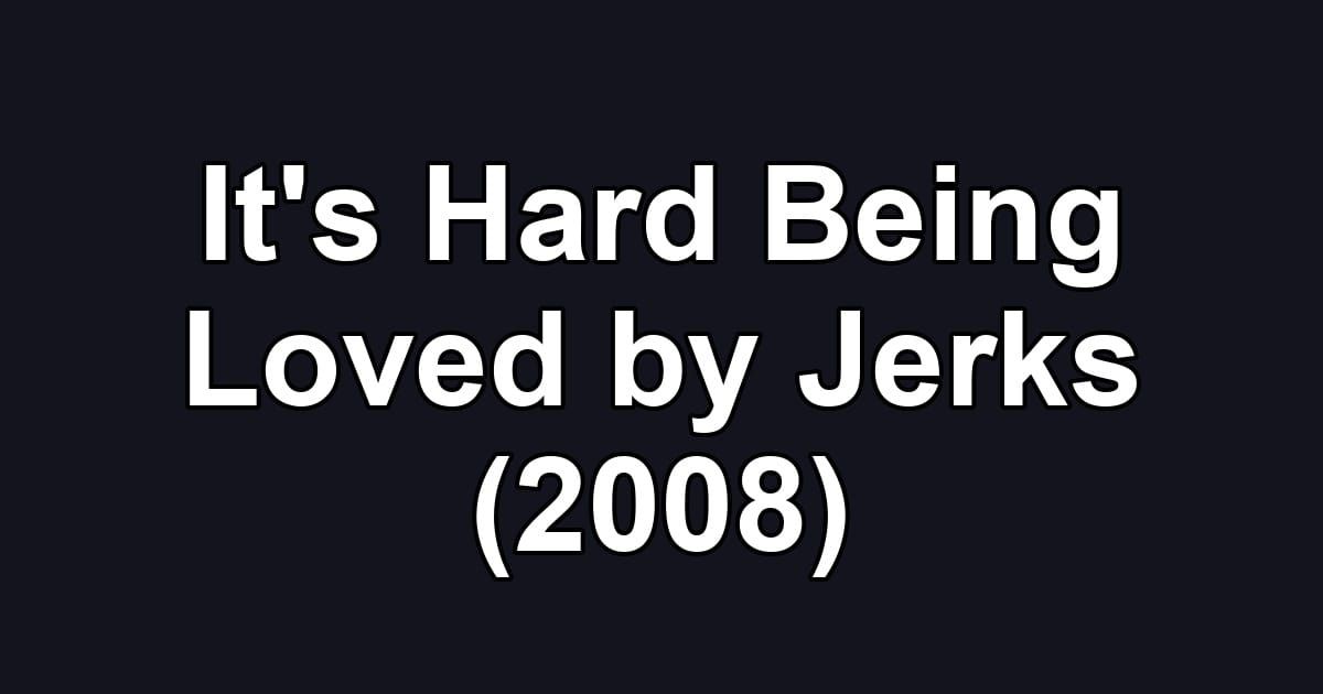 It's Hard Being Loved by Jerks (2008)