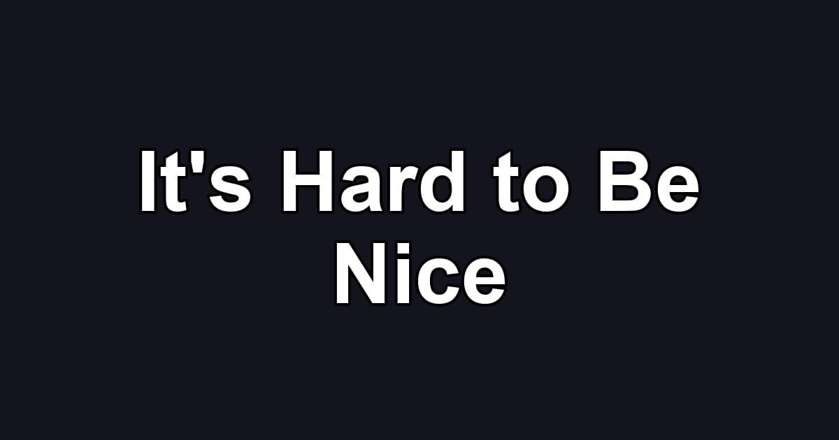 It's Hard to Be Nice