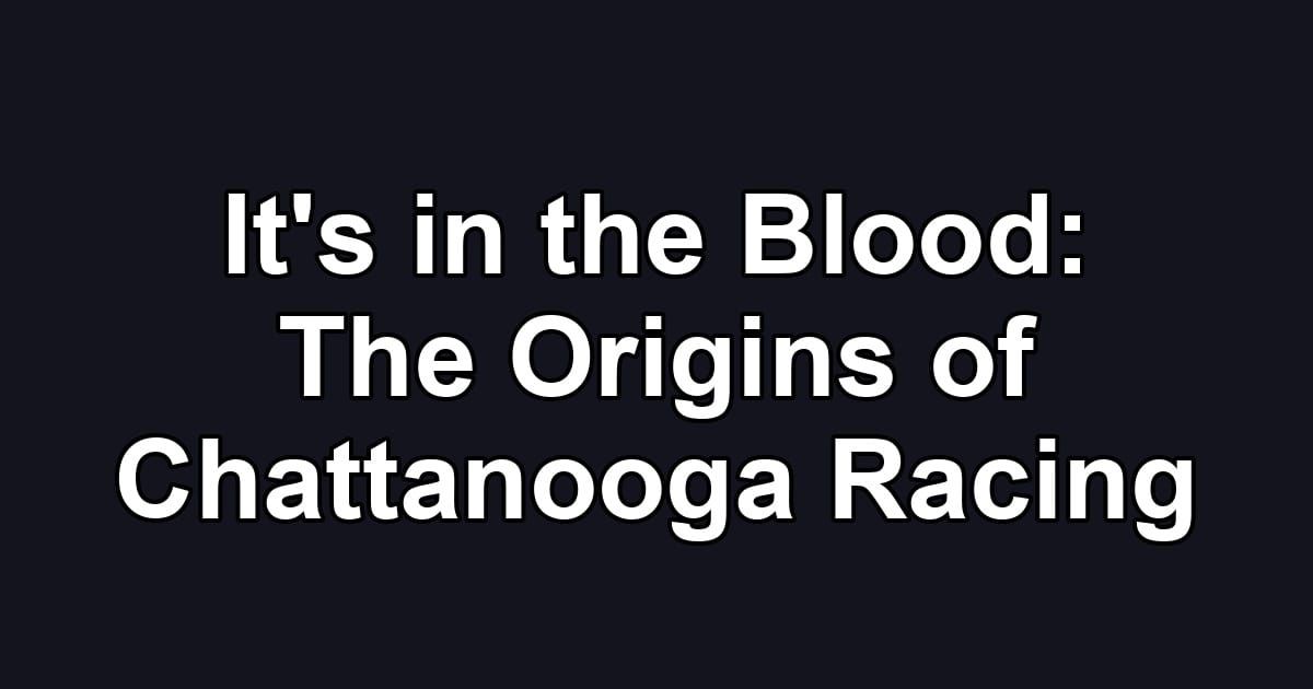 It's in the Blood: The Origins of Chattanooga Racing