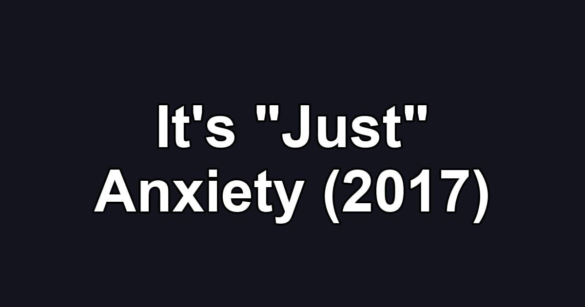 It's "Just" Anxiety (2017)