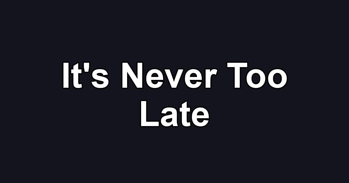 It's Never Too Late