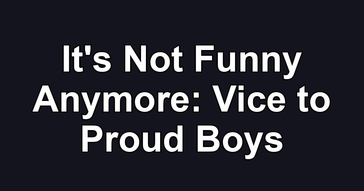 It's Not Funny Anymore: Vice to Proud Boys