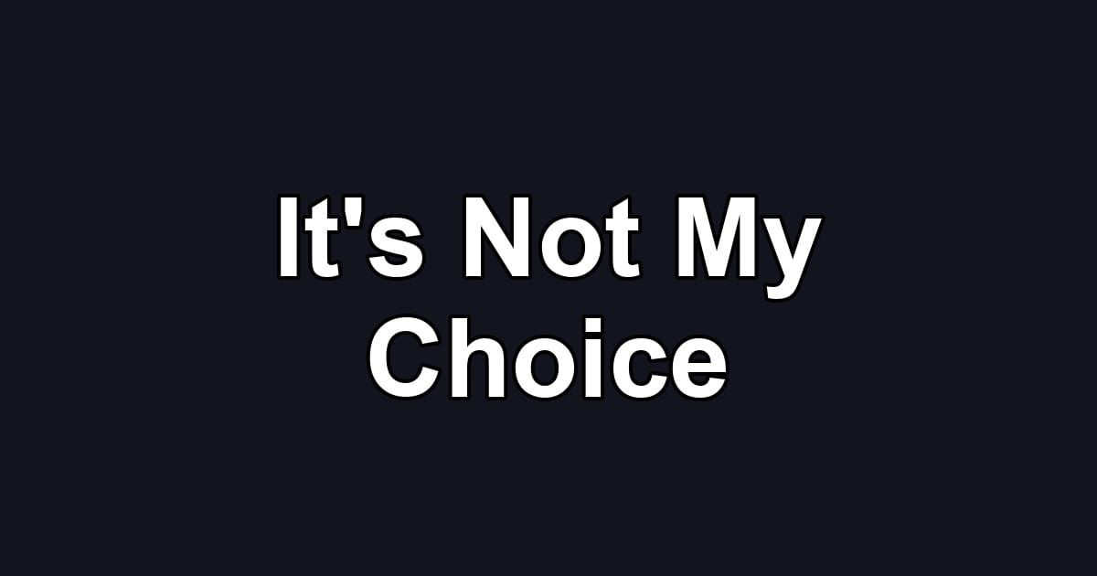 It's Not My Choice