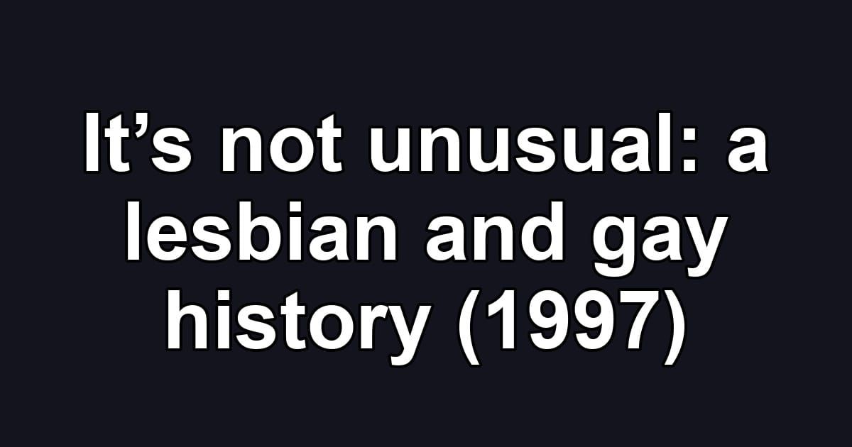 It’s not unusual: a lesbian and gay history (1997)