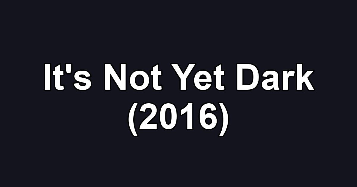It's Not Yet Dark (2016)