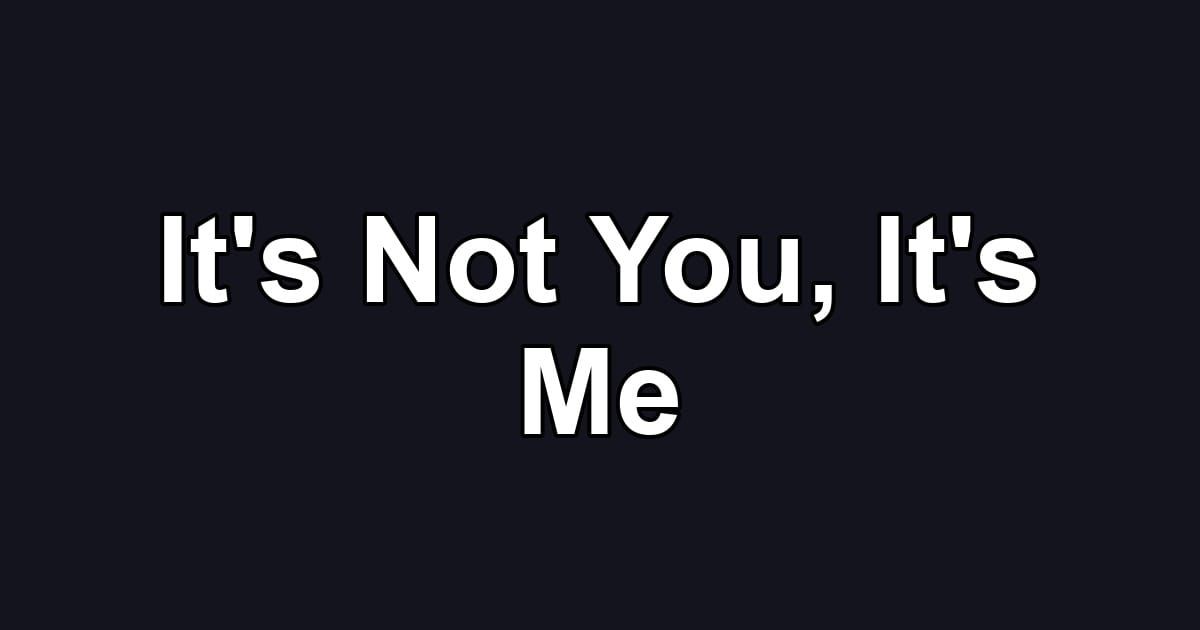 It's Not You, It's Me
