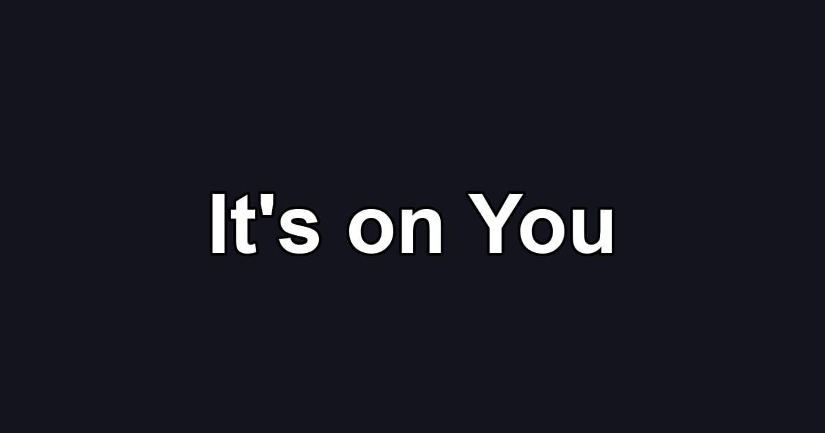 It's on You