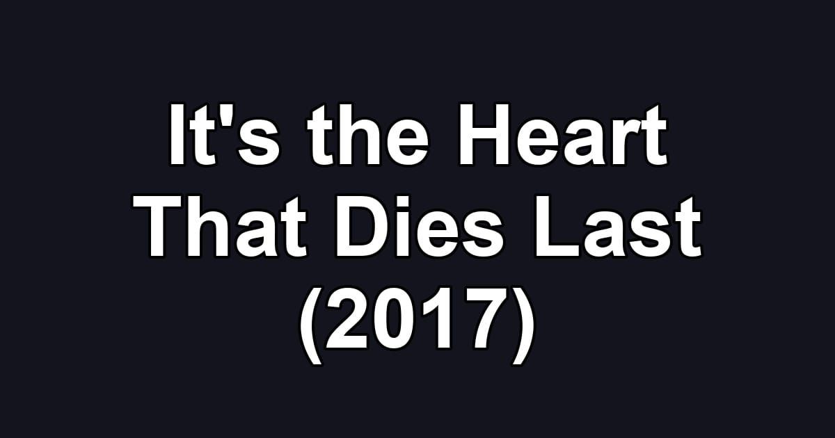 It's the Heart That Dies Last (2017)