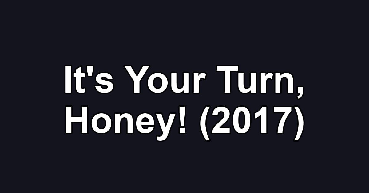 It's Your Turn, Honey! (2017)