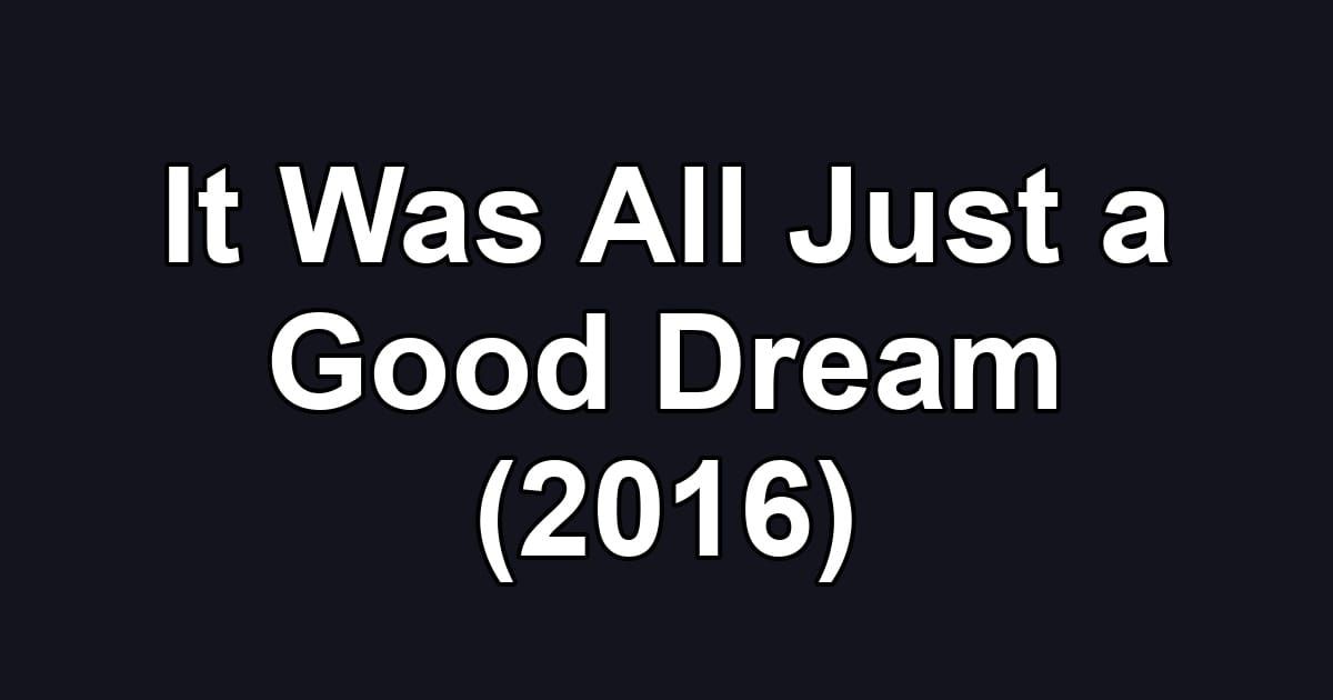 It Was All Just a Good Dream (2016)
