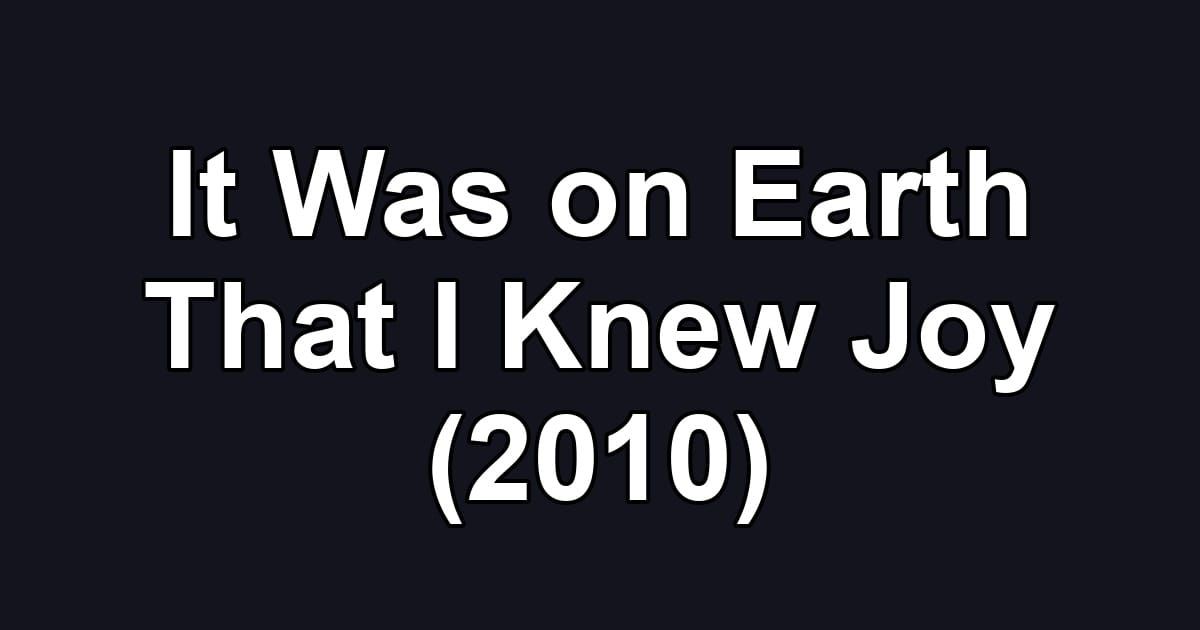 It Was on Earth That I Knew Joy (2010)