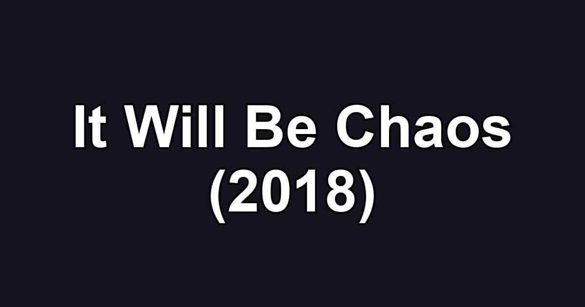 It Will Be Chaos (2018)