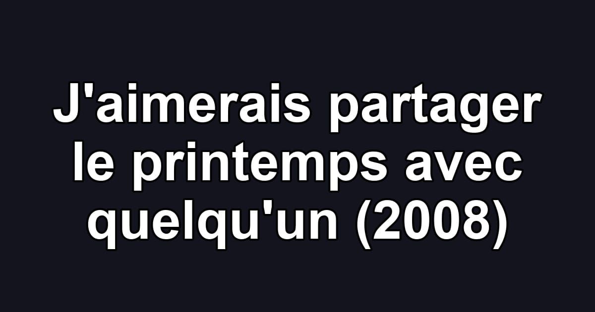 J'aimerais partager le printemps avec quelqu'un (2008)