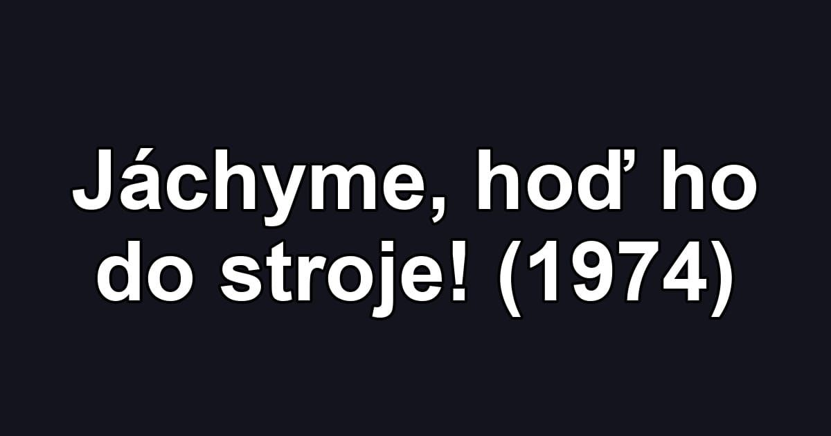 Jáchyme, hoď ho do stroje! (1974)