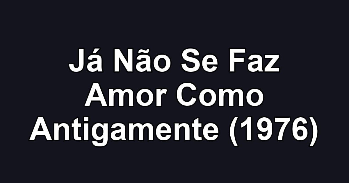 Já Não Se Faz Amor Como Antigamente (1976)