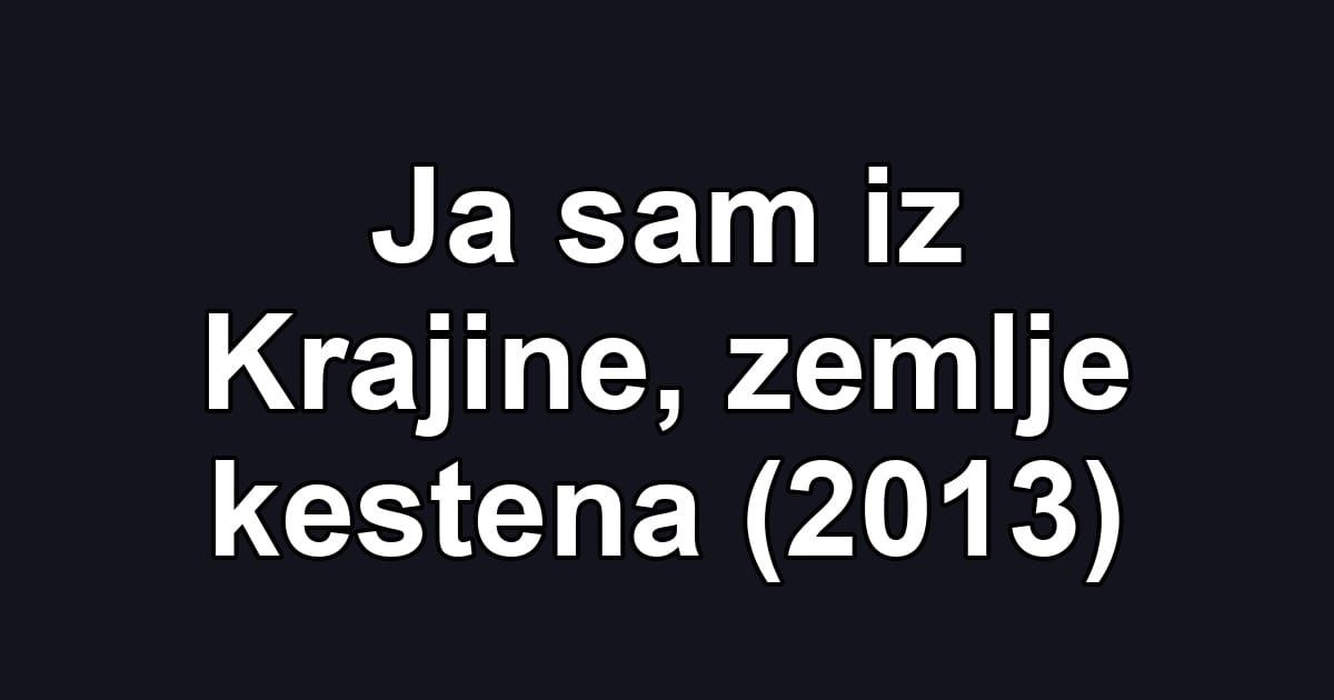 Ja sam iz Krajine, zemlje kestena (2013)