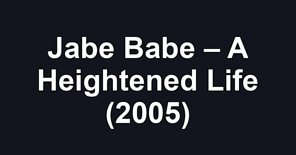 Jabe Babe – A Heightened Life (2005)