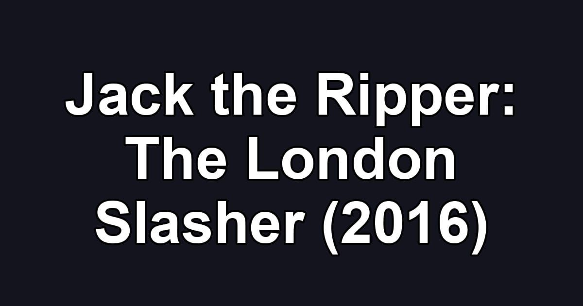 Jack the Ripper: The London Slasher (2016)