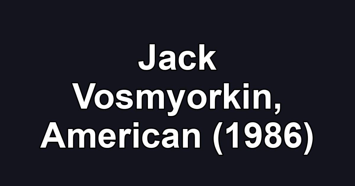 Jack Vosmyorkin, American (1986)