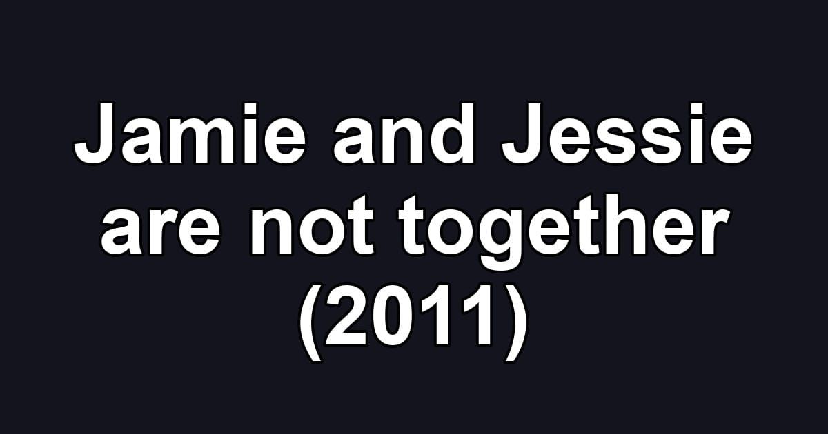 Jamie and Jessie are not together (2011)