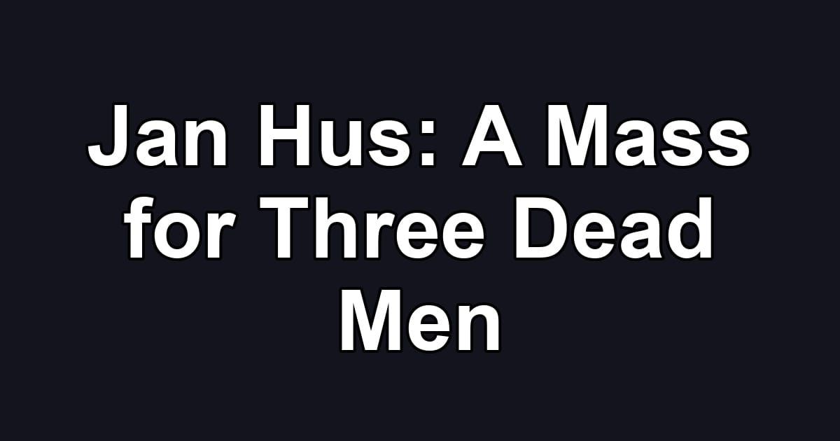 Jan Hus: A Mass for Three Dead Men