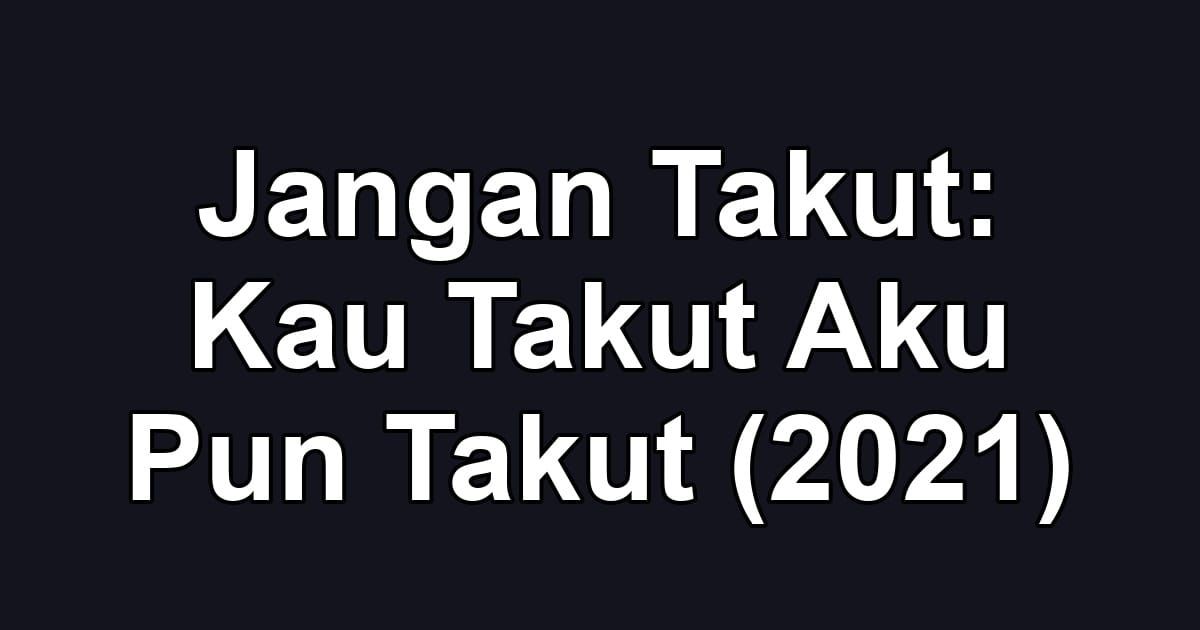 Jangan Takut: Kau Takut Aku Pun Takut (2021)
