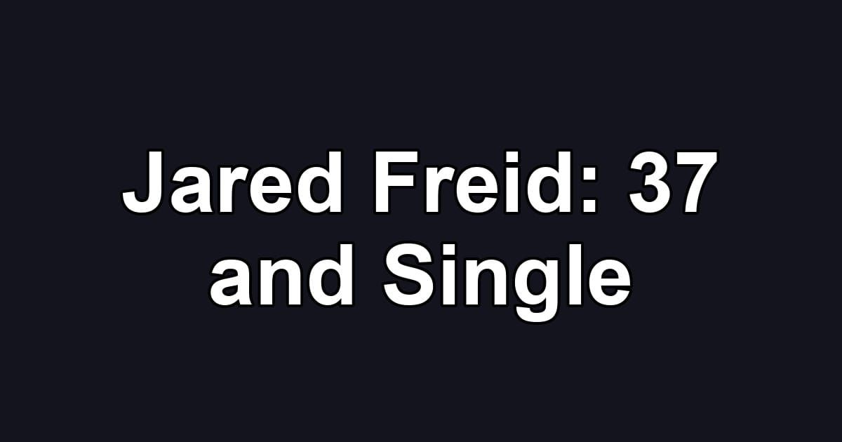 Jared Freid: 37 and Single