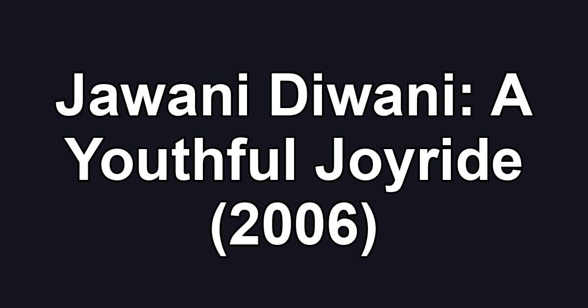 Jawani Diwani: A Youthful Joyride (2006)