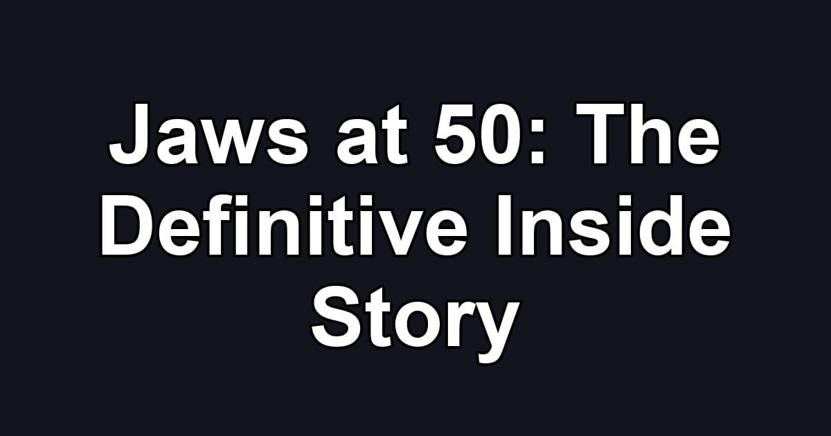 Jaws at 50: The Definitive Inside Story