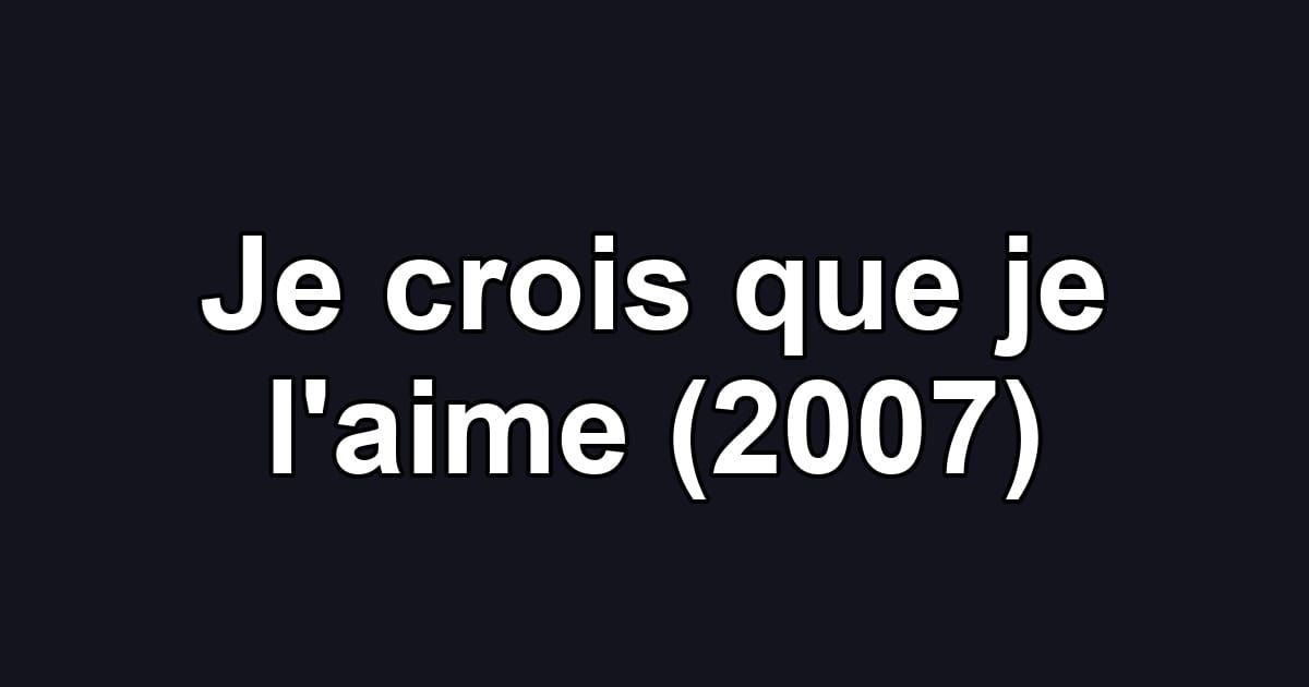 Je crois que je l'aime (2007)