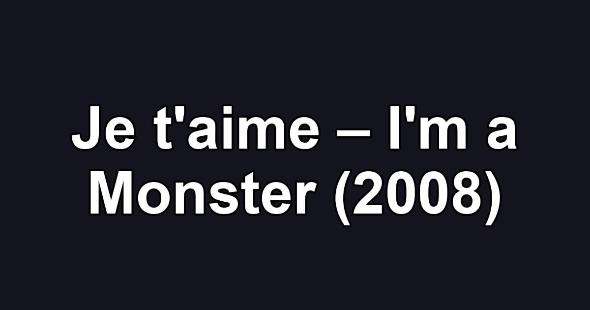 Je t'aime – I'm a Monster (2008)