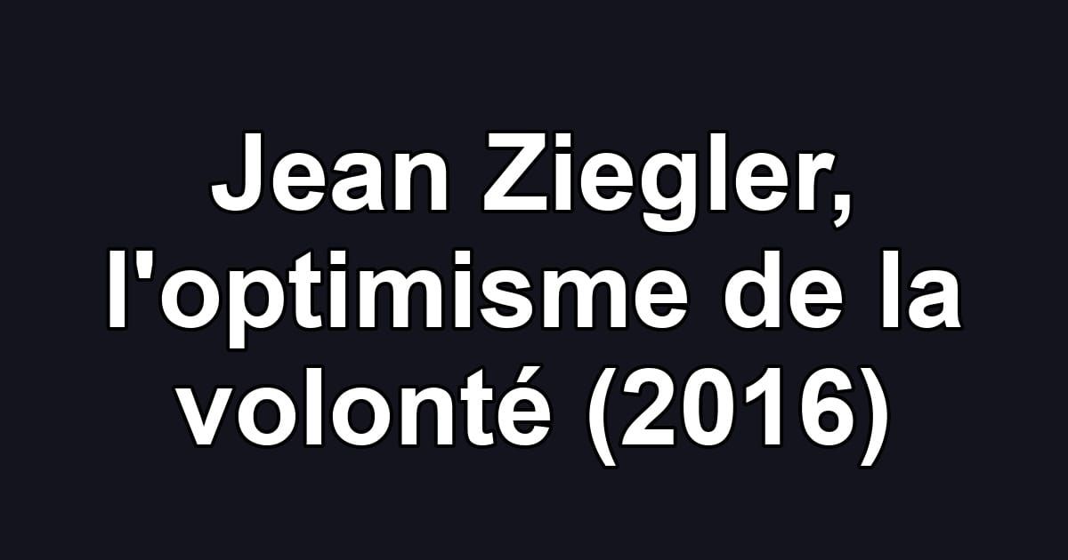 Jean Ziegler, l'optimisme de la volonté (2016)