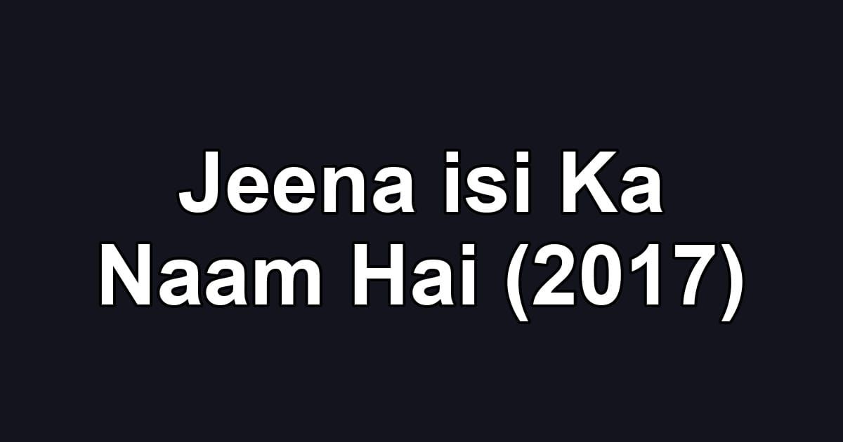 Jeena isi Ka Naam Hai (2017)
