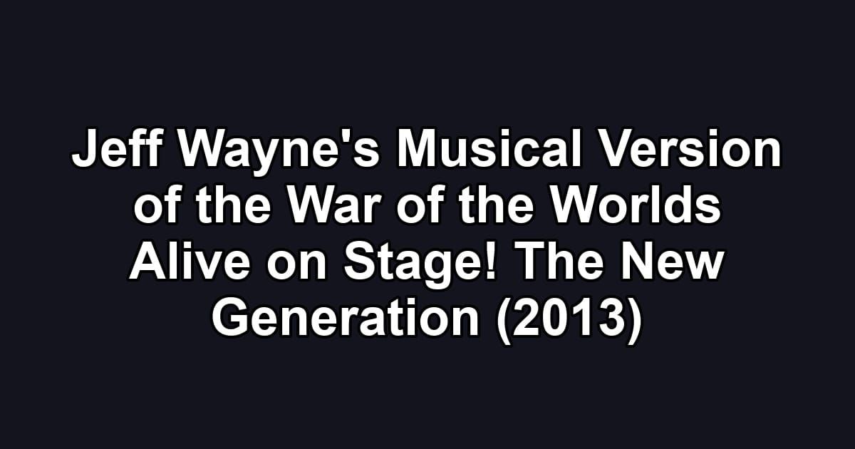 Jeff Wayne's Musical Version of the War of the Worlds Alive on Stage! The New Generation (2013)